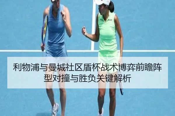 利物浦与曼城社区盾杯战术博弈前瞻阵型对撞与胜负关键解析