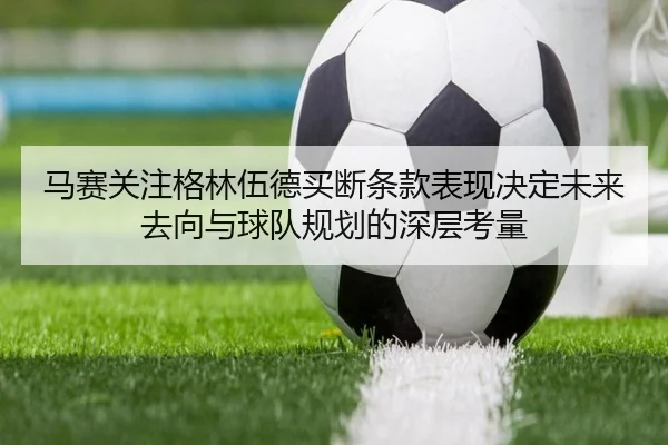 马赛关注格林伍德买断条款表现决定未来去向与球队规划的深层考量 | kaiyun