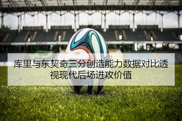 库里与东契奇三分创造能力数据对比透视现代后场进攻价值 | kaiyun