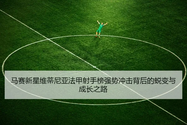 马赛新星维蒂尼亚法甲射手榜强势冲击背后的蜕变与成长之路 | kaiyun