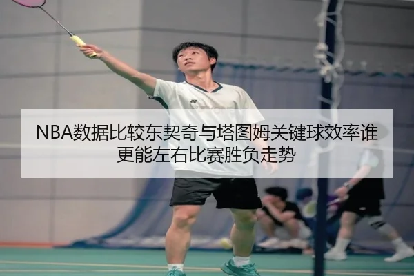 NBA数据比较东契奇与塔图姆关键球效率谁更能左右比赛胜负走势