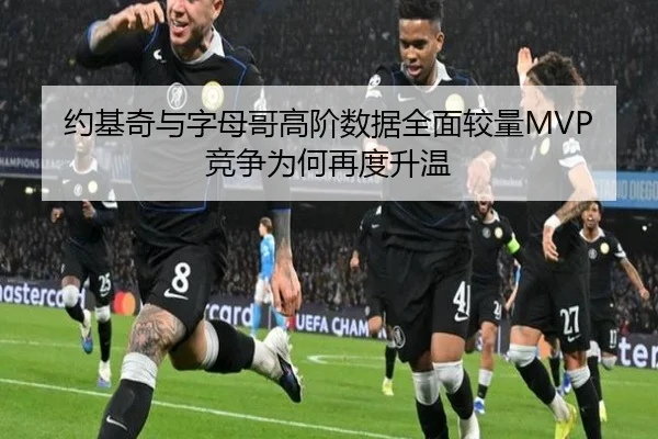 约基奇与字母哥高阶数据全面较量MVP竞争为何再度升温 - kaiyun